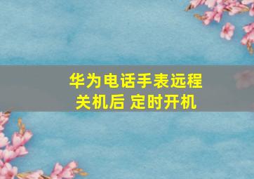 华为电话手表远程关机后 定时开机